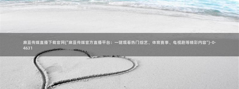 麻豆视频图集导航：麻豆传媒直播下载官网(\