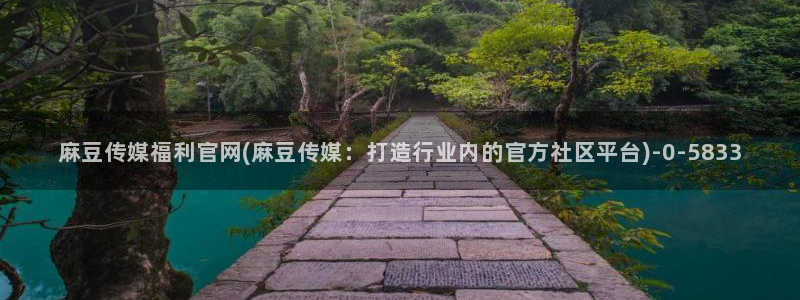 麻豆 最新整理：麻豆传媒福利官网(麻豆传媒：打造