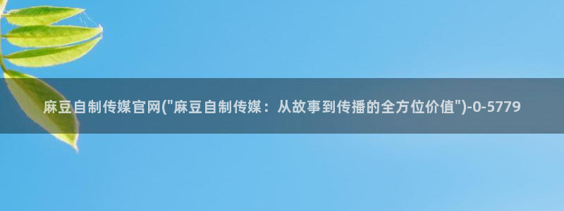 麻豆视频 整理：麻豆自制传媒官网(\