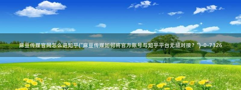 麻豆 高清更新：麻豆传媒官网怎么进知乎(\
