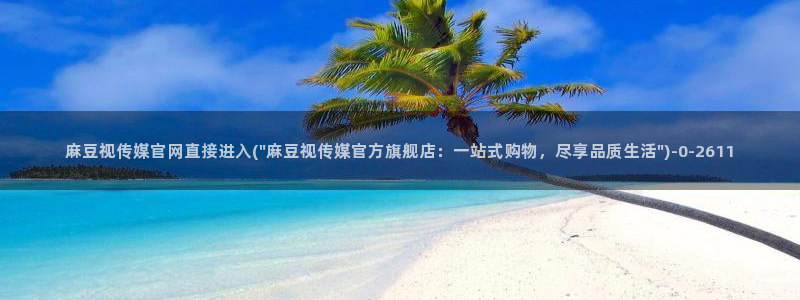 麻豆视频 系列下载：麻豆视传媒官网直接进入(\