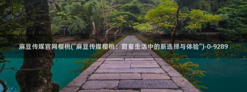 麻豆视频内容整理：麻豆传媒官网樱桃(\