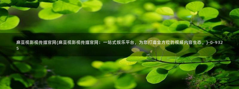 麻豆视频内容资源：麻豆视影视传媒官网(麻豆视影视