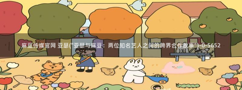 麻豆精选：麻豆传媒官网 亚瑟(\